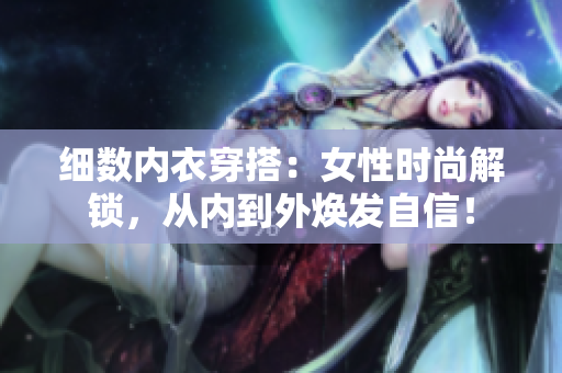 细数内衣穿搭：女性时尚解锁，从内到外焕发自信！