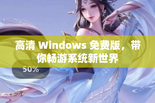 高清 Windows 免费版，带你畅游系统新世界