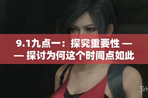 9.1九点一：探究重要性 —— 探讨为何这个时间点如此重要