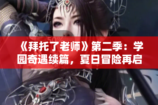 《拜托了老师》第二季：学园奇遇续篇，夏日冒险再启航