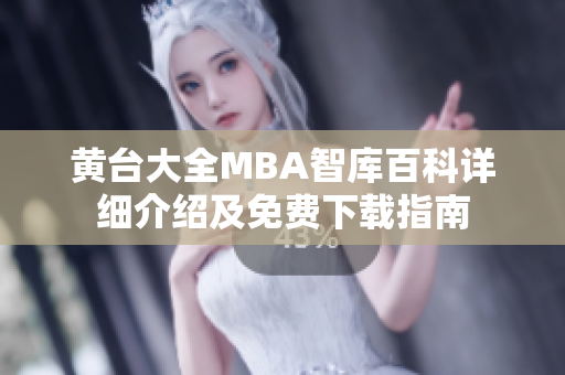 黄台大全MBA智库百科详细介绍及免费下载指南