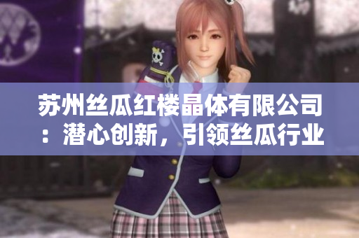 苏州丝瓜红楼晶体有限公司：潜心创新，引领丝瓜行业发展