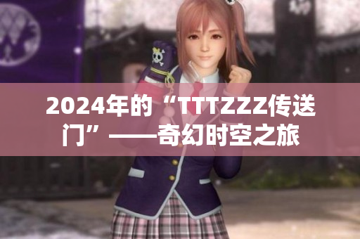 2024年的“TTTZZZ传送门”——奇幻时空之旅