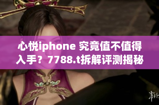 心悦iphone 究竟值不值得入手？7788.t拆解评测揭秘
