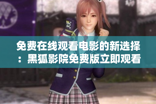 免费在线观看电影的新选择：黑狐影院免费版立即观看