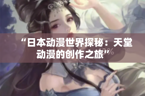“日本动漫世界探秘：天堂动漫的创作之旅”