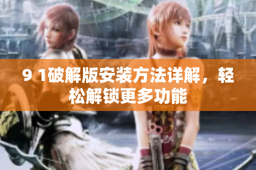 9 1破解版安装方法详解，轻松解锁更多功能