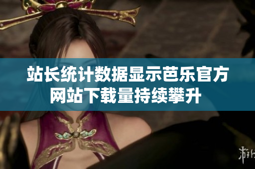 站长统计数据显示芭乐官方网站下载量持续攀升 