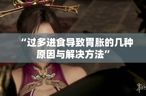 “过多进食导致胃胀的几种原因与解决方法”