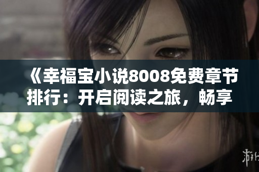 《幸福宝小说8008免费章节排行：开启阅读之旅，畅享精彩故事》
