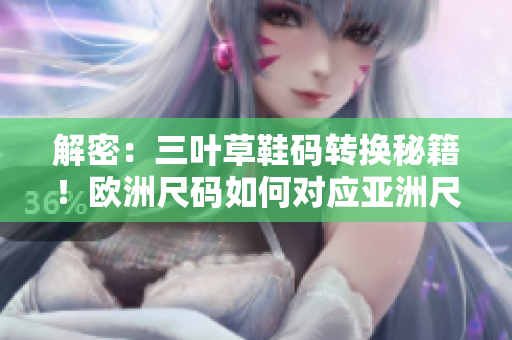 解密：三叶草鞋码转换秘籍！欧洲尺码如何对应亚洲尺码？