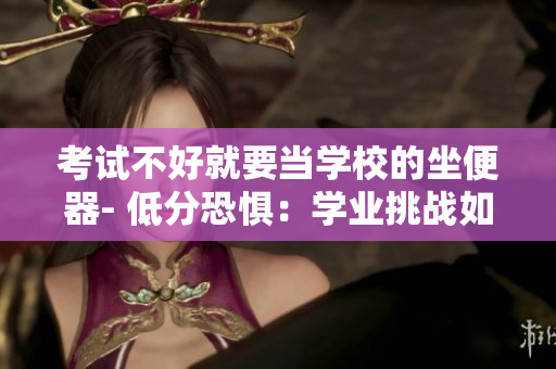 考试不好就要当学校的坐便器- 低分恐惧：学业挑战如何引导学生成长