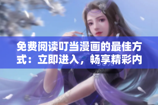免费阅读叮当漫画的最佳方式：立即进入，畅享精彩内容