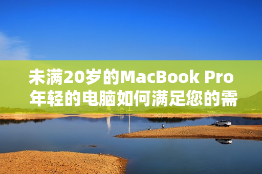 未满20岁的MacBook Pro 年轻的电脑如何满足您的需求？