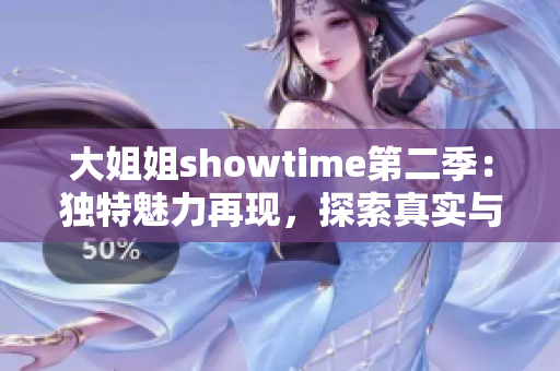 大姐姐showtime第二季：独特魅力再现，探索真实与热情