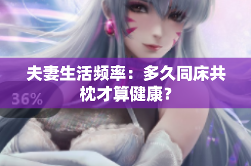夫妻生活频率：多久同床共枕才算健康？