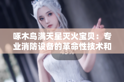 啄木鸟满天星灭火宝贝：专业消防设备的革命性技术和效率提升解析