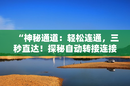 “神秘通道：轻松连通，三秒直达！探秘自动转接连接”