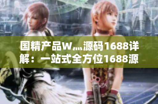 国精产品W灬源码1688详解：一站式全方位1688源码解读及应用实例分享