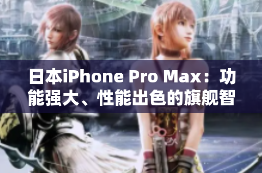 日本iPhone Pro Max：功能强大、性能出色的旗舰智能手机