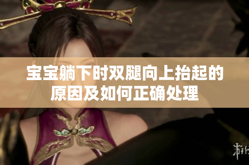 宝宝躺下时双腿向上抬起的原因及如何正确处理
