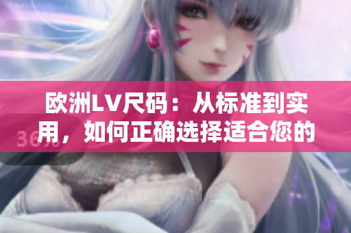 欧洲LV尺码：从标准到实用，如何正确选择适合您的尺码