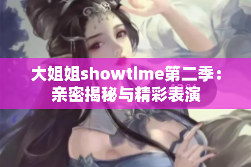 大姐姐showtime第二季：亲密揭秘与精彩表演
