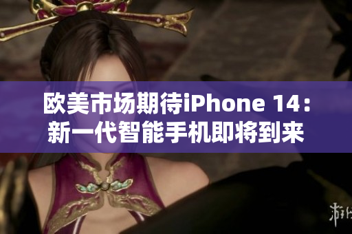 欧美市场期待iPhone 14：新一代智能手机即将到来