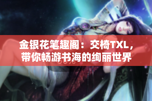 金银花笔趣阁：交椅TXL，带你畅游书海的绚丽世界