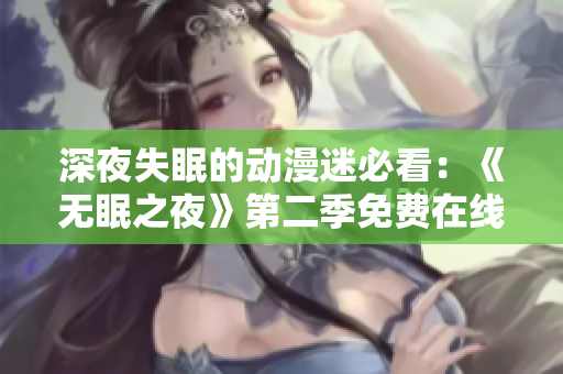 深夜失眠的动漫迷必看：《无眠之夜》第二季免费在线观看