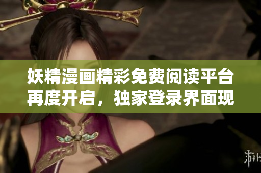 妖精漫画精彩免费阅读平台再度开启，独家登录界面现已升级
