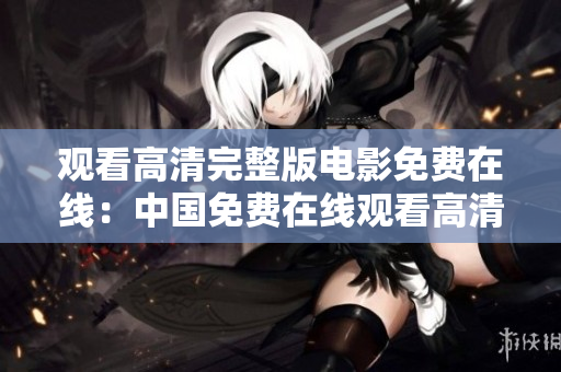 观看高清完整版电影免费在线：中国免费在线观看高清完整版