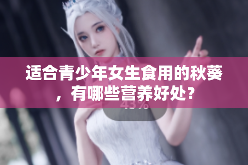 适合青少年女生食用的秋葵，有哪些营养好处？