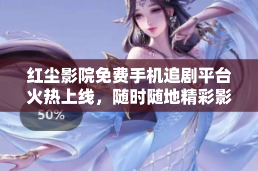 红尘影院免费手机追剧平台火热上线，随时随地精彩影视随心看