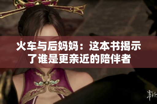 火车与后妈妈：这本书揭示了谁是更亲近的陪伴者