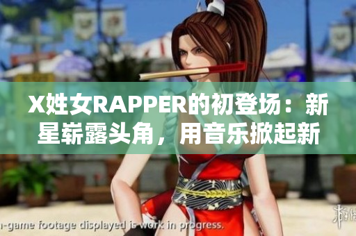 X姓女RAPPER的初登场：新星崭露头角，用音乐掀起新风潮