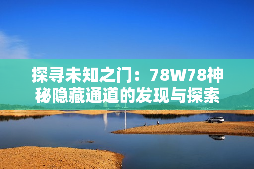 探寻未知之门：78W78神秘隐藏通道的发现与探索