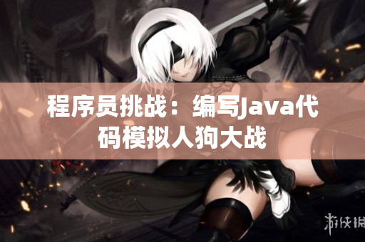 程序员挑战：编写Java代码模拟人狗大战