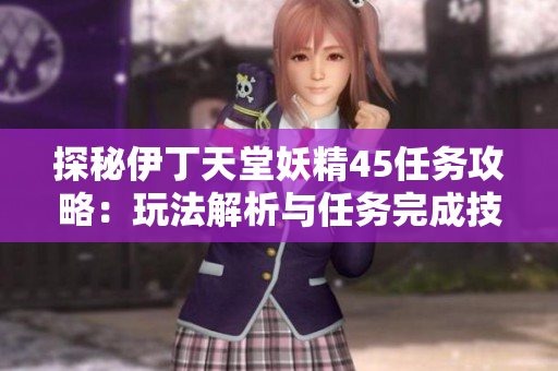 探秘伊丁天堂妖精45任务攻略：玩法解析与任务完成技巧