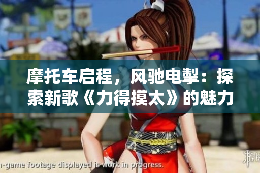 摩托车启程，风驰电掣：探索新歌《力得摸太》的魅力