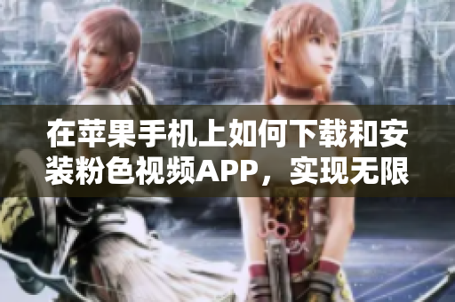 在苹果手机上如何下载和安装粉色视频APP，实现无限观看的方法