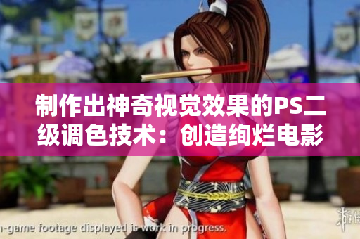 制作出神奇视觉效果的PS二级调色技术：创造绚烂电影大片色彩