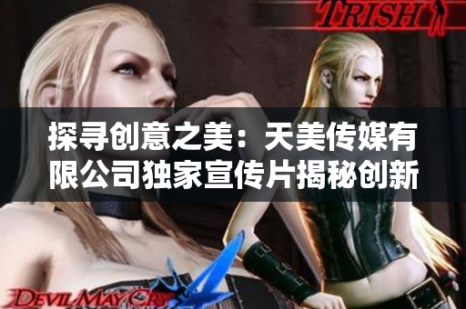 探寻创意之美：天美传媒有限公司独家宣传片揭秘创新之道