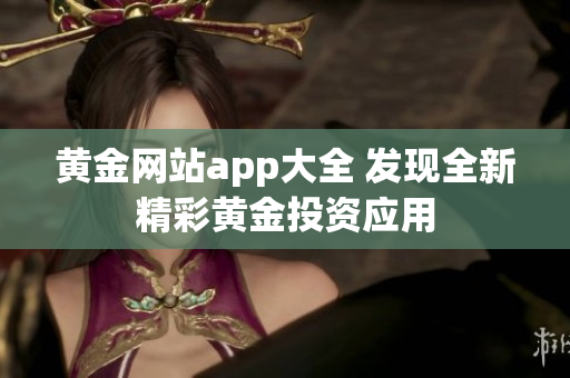 黄金网站app大全 发现全新精彩黄金投资应用