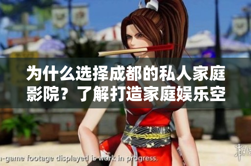 为什么选择成都的私人家庭影院？了解打造家庭娱乐空间的各种优势与理由
