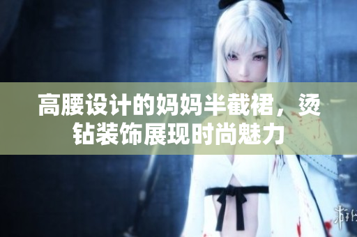 高腰设计的妈妈半截裙，烫钻装饰展现时尚魅力