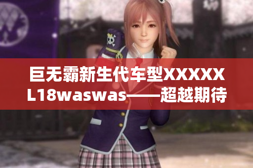 巨无霸新生代车型XXXXXL18waswas——超越期待的汽车新篇章