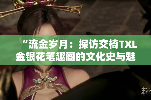 “流金岁月：探访交椅TXL金银花笔趣阁的文化史与魅力”