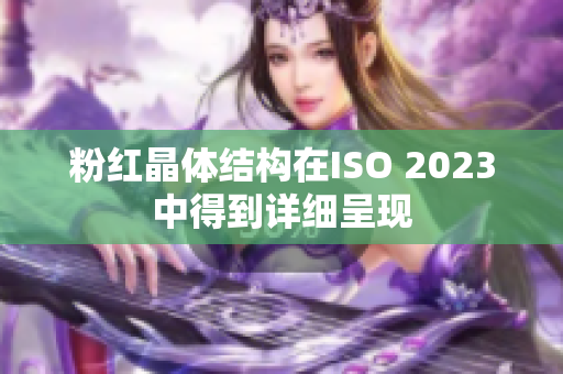 粉红晶体结构在ISO 2023中得到详细呈现