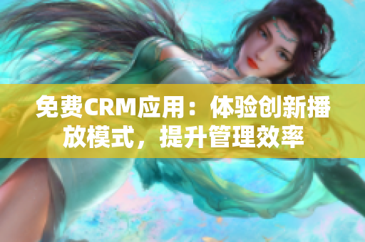 免费CRM应用：体验创新播放模式，提升管理效率